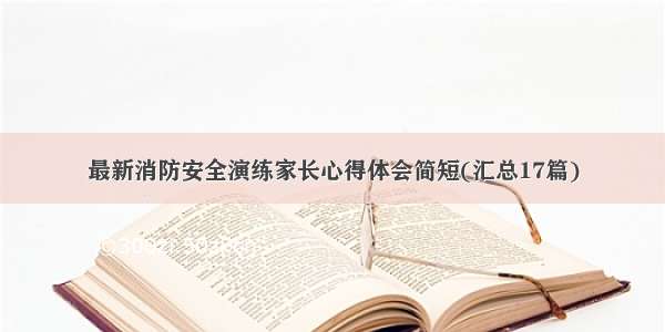 最新消防安全演练家长心得体会简短(汇总17篇)