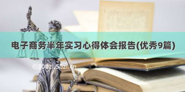 电子商务半年实习心得体会报告(优秀9篇)