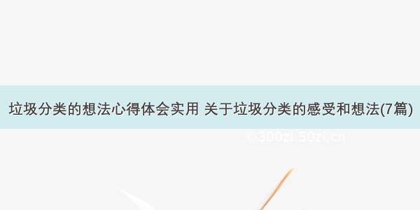 垃圾分类的想法心得体会实用 关于垃圾分类的感受和想法(7篇)