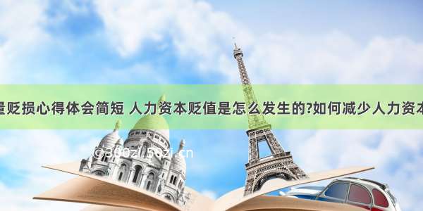 人力资本存量贬损心得体会简短 人力资本贬值是怎么发生的?如何减少人力资本贬值?(八篇)