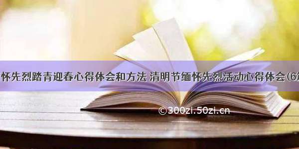 缅怀先烈踏青迎春心得体会和方法 清明节缅怀先烈活动心得体会(6篇)