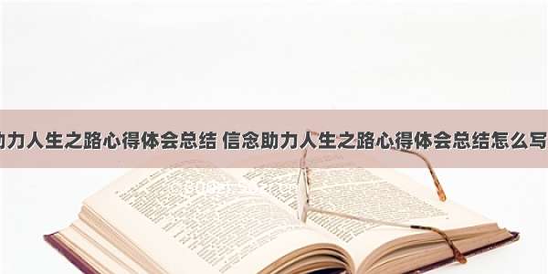 信念助力人生之路心得体会总结 信念助力人生之路心得体会总结怎么写(六篇)