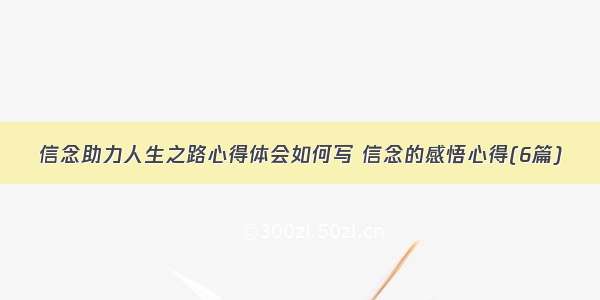 信念助力人生之路心得体会如何写 信念的感悟心得(6篇)