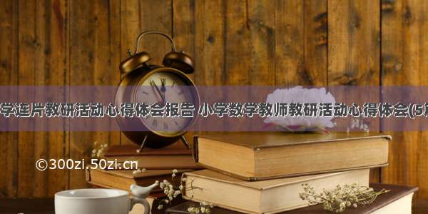 数学连片教研活动心得体会报告 小学数学教师教研活动心得体会(5篇)