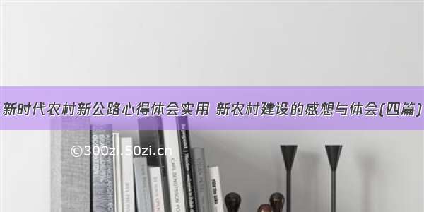 新时代农村新公路心得体会实用 新农村建设的感想与体会(四篇)