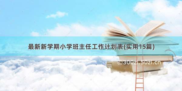 最新新学期小学班主任工作计划表(实用15篇)