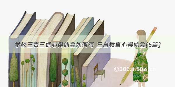 学校三责三抓心得体会如何写 三自教育心得体会(5篇)