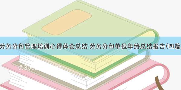 劳务分包管理培训心得体会总结 劳务分包单位年终总结报告(四篇)