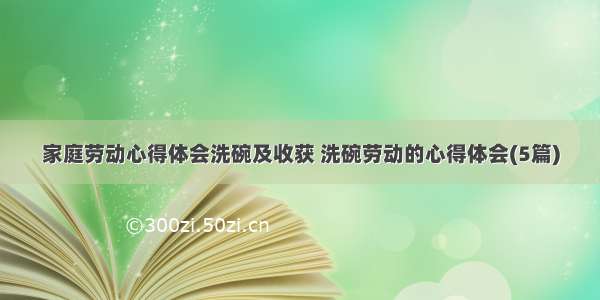 家庭劳动心得体会洗碗及收获 洗碗劳动的心得体会(5篇)