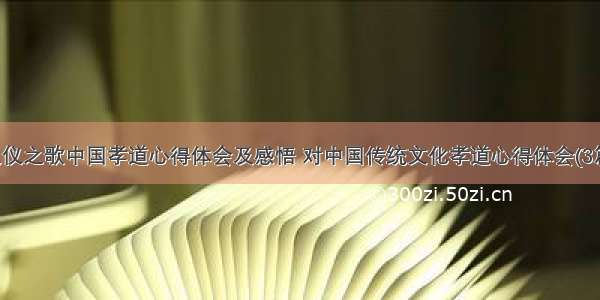 礼仪之歌中国孝道心得体会及感悟 对中国传统文化孝道心得体会(3篇)