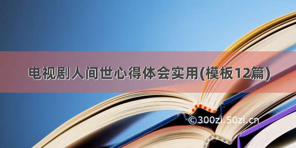 电视剧人间世心得体会实用(模板12篇)