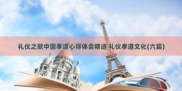 礼仪之歌中国孝道心得体会精选 礼仪孝道文化(六篇)