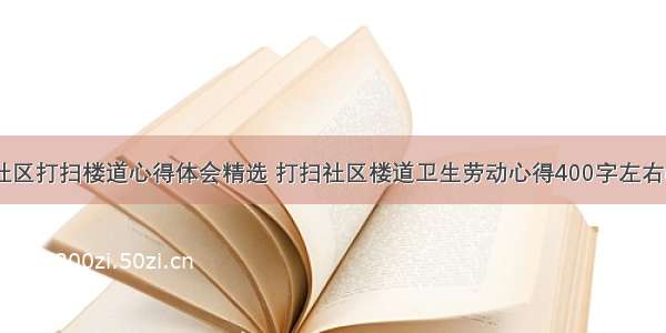 帮助社区打扫楼道心得体会精选 打扫社区楼道卫生劳动心得400字左右(五篇)