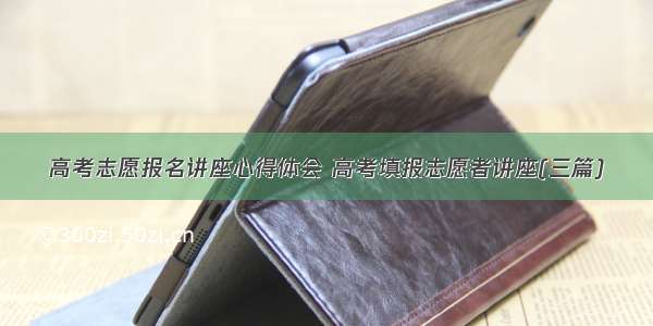 高考志愿报名讲座心得体会 高考填报志愿者讲座(三篇)