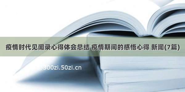 疫情时代见闻录心得体会总结 疫情期间的感悟心得 新闻(7篇)