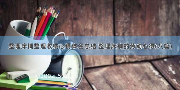 整理床铺整理收纳心得体会总结 整理床铺的劳动心得(八篇)