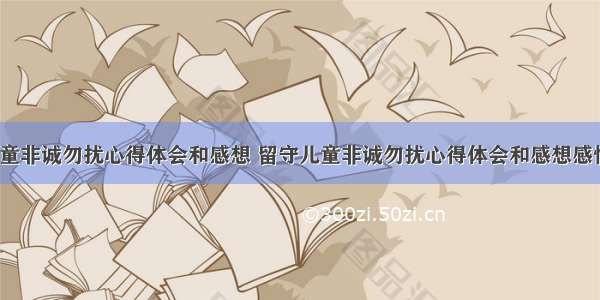 留守儿童非诚勿扰心得体会和感想 留守儿童非诚勿扰心得体会和感想感悟(8篇)