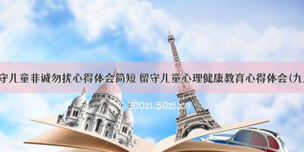 留守儿童非诚勿扰心得体会简短 留守儿童心理健康教育心得体会(九篇)