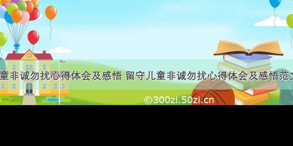 留守儿童非诚勿扰心得体会及感悟 留守儿童非诚勿扰心得体会及感悟范文(八篇)