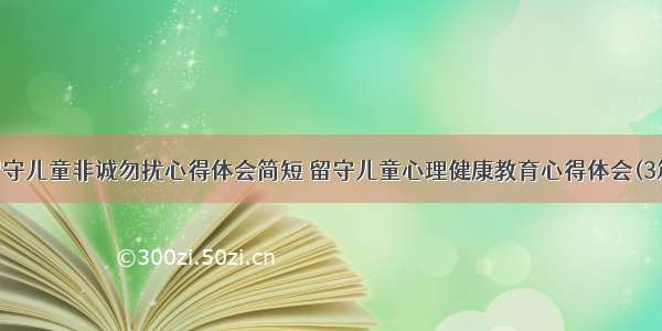 留守儿童非诚勿扰心得体会简短 留守儿童心理健康教育心得体会(3篇)