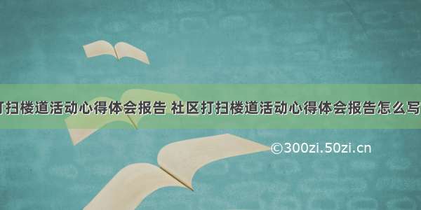 社区打扫楼道活动心得体会报告 社区打扫楼道活动心得体会报告怎么写(二篇)