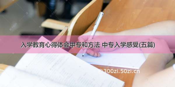 入学教育心得体会中专和方法 中专入学感受(五篇)