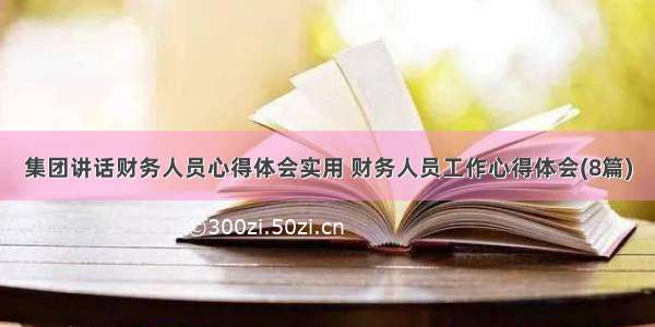 集团讲话财务人员心得体会实用 财务人员工作心得体会(8篇)