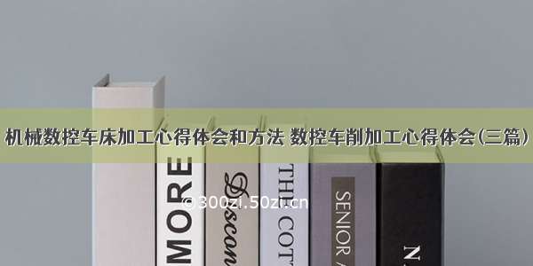 机械数控车床加工心得体会和方法 数控车削加工心得体会(三篇)