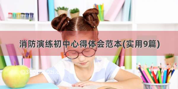 消防演练初中心得体会范本(实用9篇)