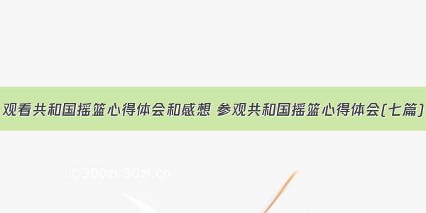 观看共和国摇篮心得体会和感想 参观共和国摇篮心得体会(七篇)