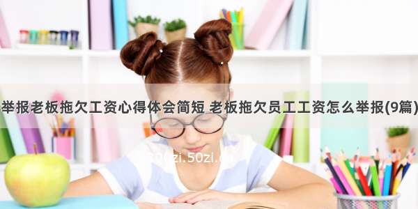 举报老板拖欠工资心得体会简短 老板拖欠员工工资怎么举报(9篇)