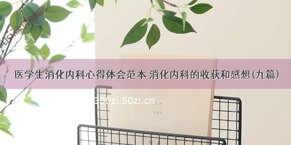 医学生消化内科心得体会范本 消化内科的收获和感想(九篇)