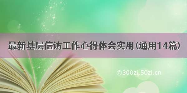 最新基层信访工作心得体会实用(通用14篇)