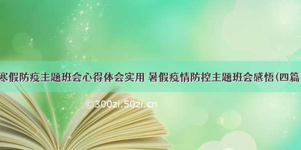 寒假防疫主题班会心得体会实用 暑假疫情防控主题班会感悟(四篇)