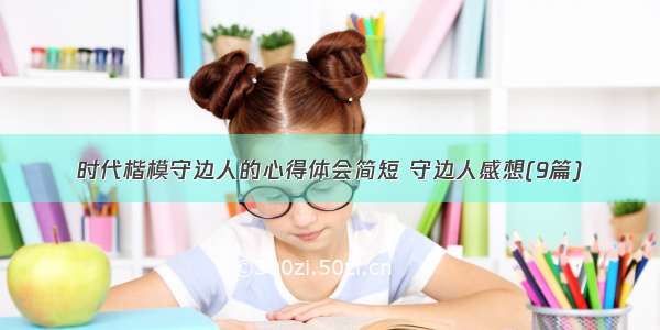 时代楷模守边人的心得体会简短 守边人感想(9篇)