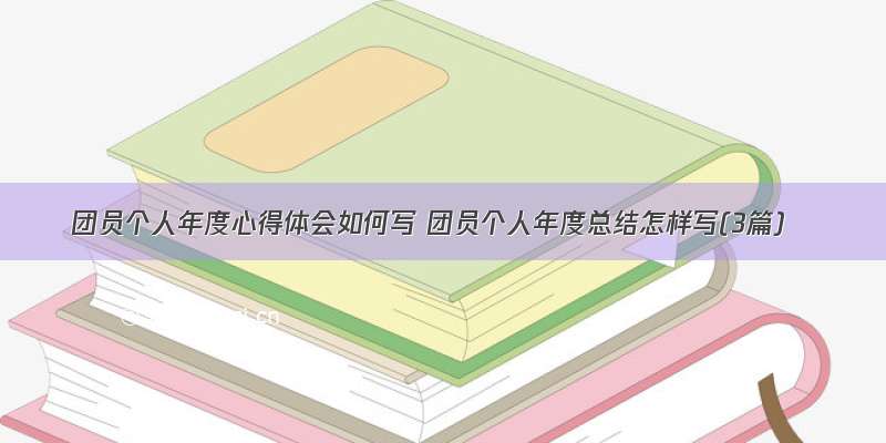 团员个人年度心得体会如何写 团员个人年度总结怎样写(3篇)