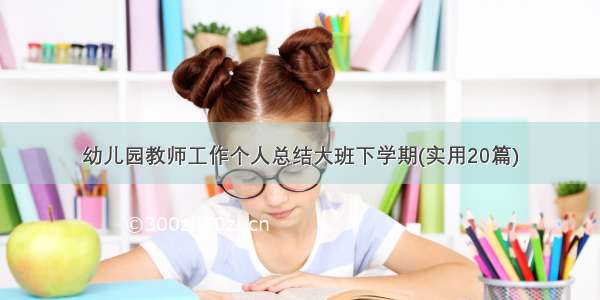 幼儿园教师工作个人总结大班下学期(实用20篇)