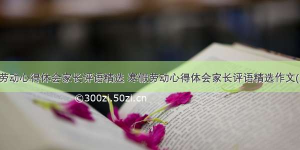 寒假劳动心得体会家长评语精选 寒假劳动心得体会家长评语精选作文(九篇)