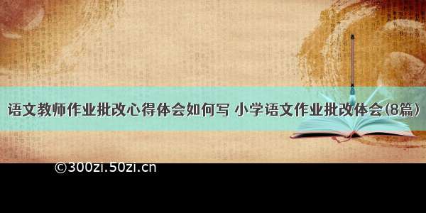 语文教师作业批改心得体会如何写 小学语文作业批改体会(8篇)