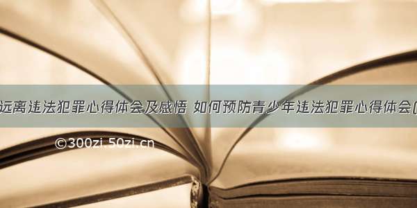 儿童远离违法犯罪心得体会及感悟 如何预防青少年违法犯罪心得体会(8篇)