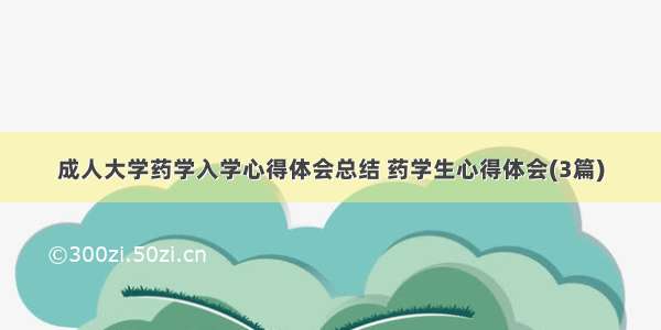 成人大学药学入学心得体会总结 药学生心得体会(3篇)