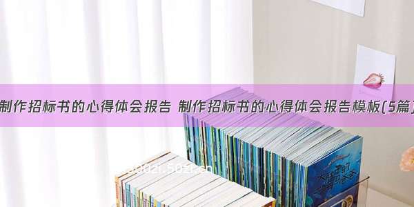 制作招标书的心得体会报告 制作招标书的心得体会报告模板(5篇)