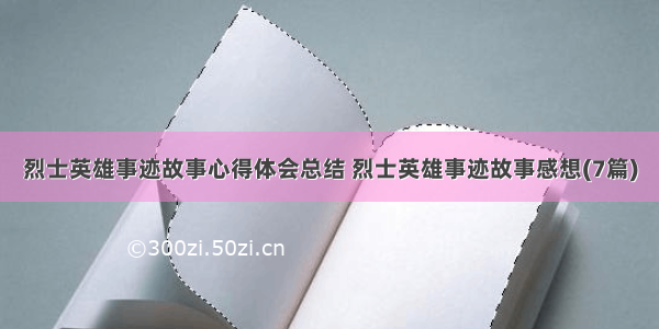 烈士英雄事迹故事心得体会总结 烈士英雄事迹故事感想(7篇)