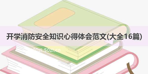 开学消防安全知识心得体会范文(大全16篇)