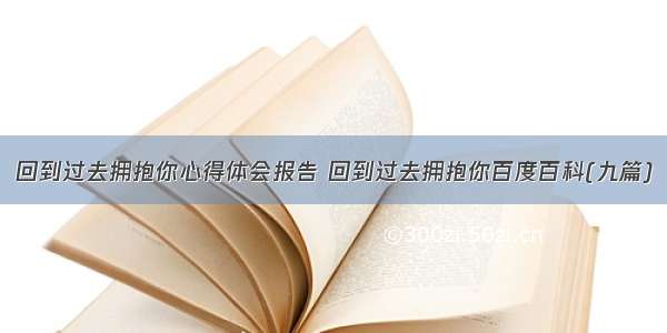 回到过去拥抱你心得体会报告 回到过去拥抱你百度百科(九篇)