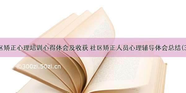 社区矫正心理培训心得体会及收获 社区矫正人员心理辅导体会总结(3篇)