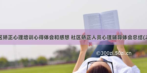 社区矫正心理培训心得体会和感想 社区矫正人员心理辅导体会总结(2篇)