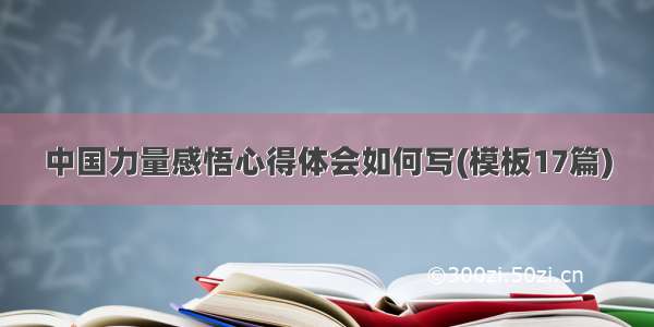 中国力量感悟心得体会如何写(模板17篇)