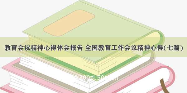 教育会议精神心得体会报告 全国教育工作会议精神心得(七篇)