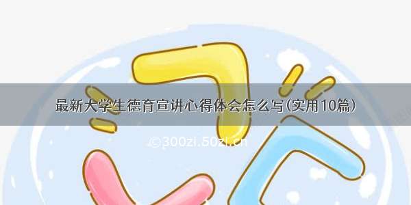 最新大学生德育宣讲心得体会怎么写(实用10篇)